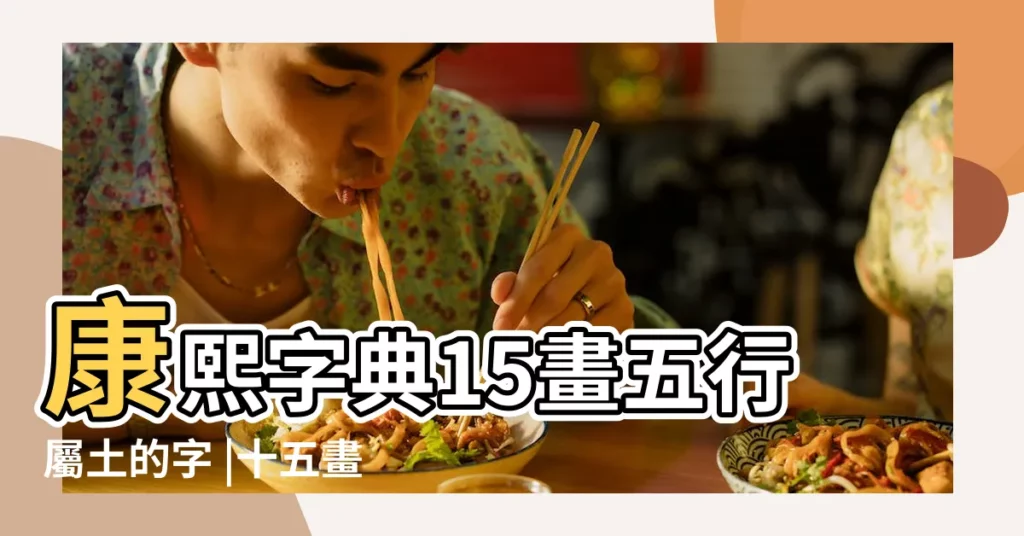 康熙字典15畫五行屬土的字 |十五畫五行屬土的字大全 |屬土15劃的漢字 |【十五畫五行為土的字字意】