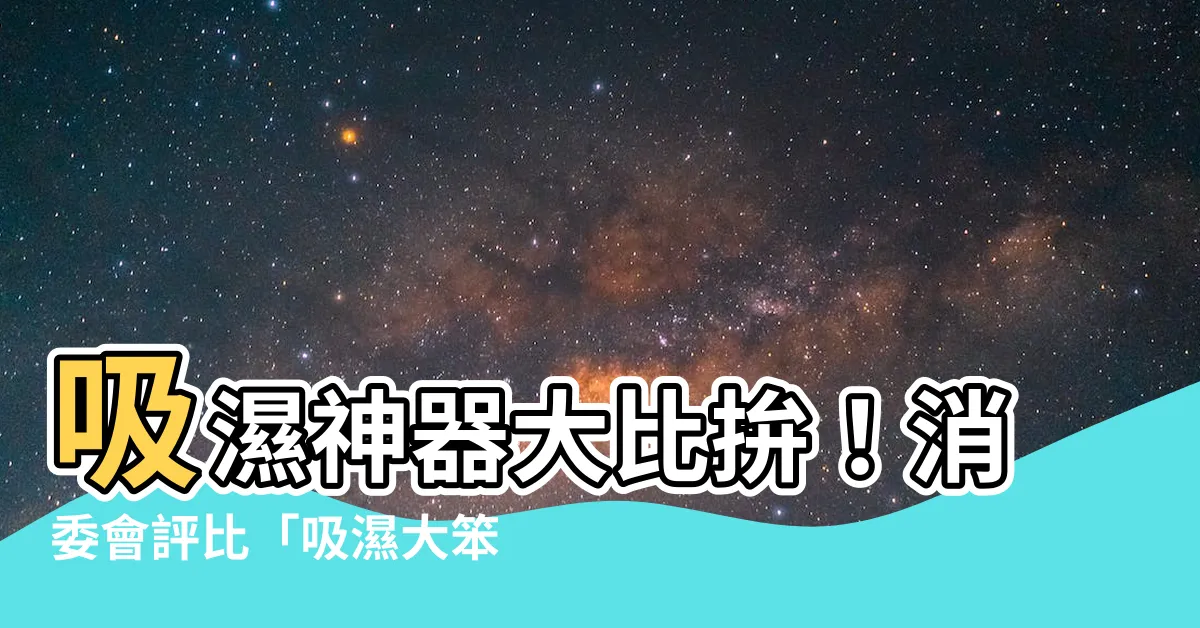 【吸濕大笨象】吸濕神器大比拚！消委會評比「吸濕大笨象」拔得頭籌