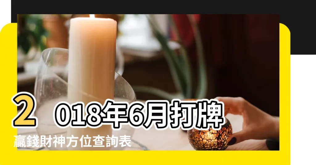 2018年6月打牌贏錢財神方位查詢表 |2018年6月打牌贏錢財神方位查詢表 |2018年6月財神方位 |【2018年六月每日打牌財神方位】