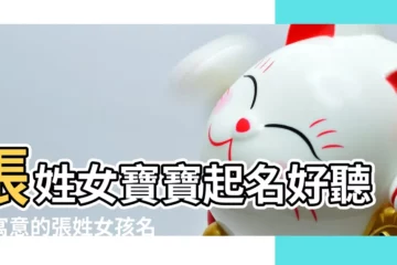 【屬雞張姓女寶寶名字】張姓女寶寶起名好聽有寓意的張姓女孩名字 |姓張的雞寶寶名字大全 |屬雞張姓女孩時尚名字 |