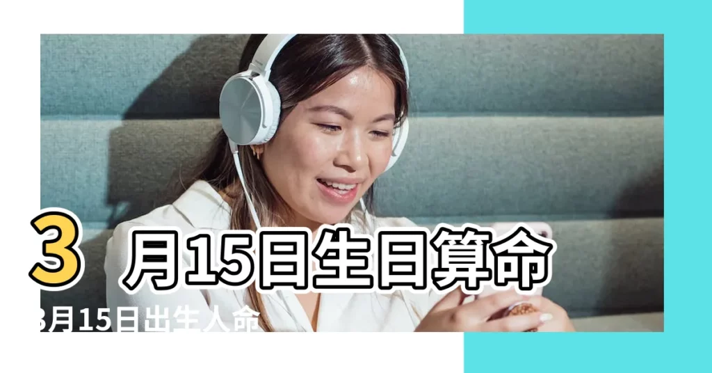 3月15日生日算命3月15日出生人命運 |農曆三月十五出生的人命運如何 |3月15日人的性格 |【3月15號出生的人命運好不好】