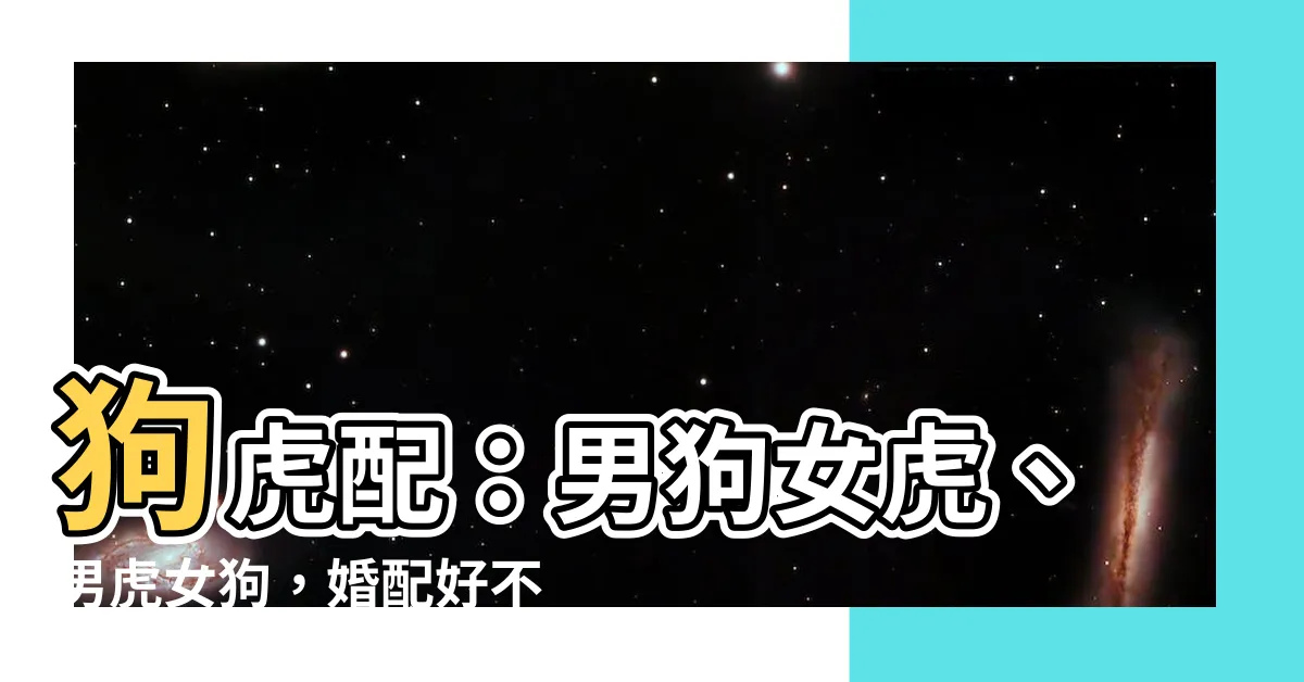 【狗虎配】狗虎配：男狗女虎、男虎女狗，婚配好不好？