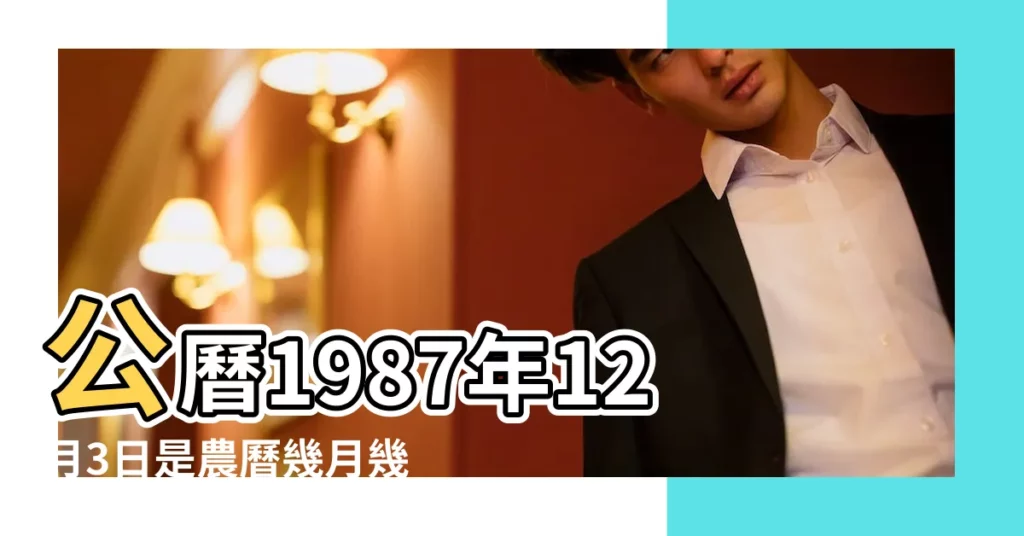 公曆1987年12月3日是農曆幾月幾號 |1987年12月3日出生時間看命運 |國曆1987年12月3日是農曆幾月幾日 |【1987年12月3日農曆】