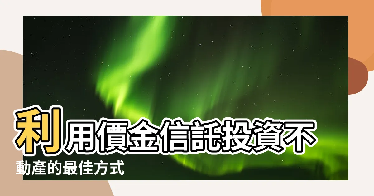 【價金信託】利用價金信託投資不動產的最佳方式