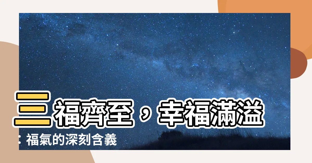 【福 意思】三福齊至，幸福滿溢：福氣的深刻含義