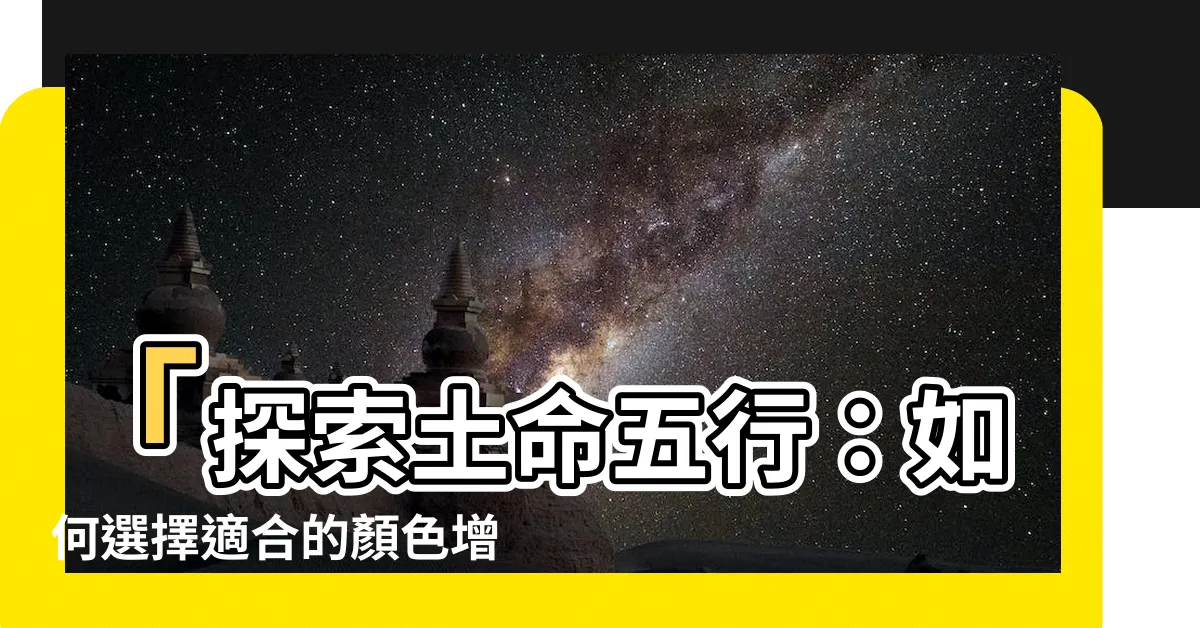 【五行 土 顏色】「探索土命五行：如何選擇適合的顏色增加運勢」