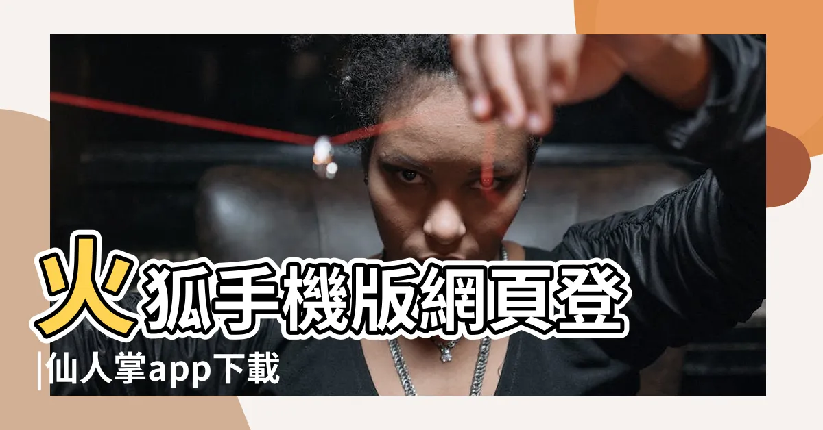 【ff 仙人掌】火狐手機版網頁登 |仙人掌app下載安 |tm868 |