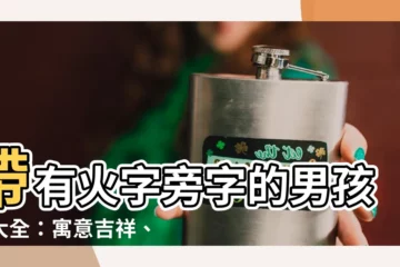 【火字旁的字名字】帶有火字旁字的男孩名大全：寓意吉祥、氣勢十足