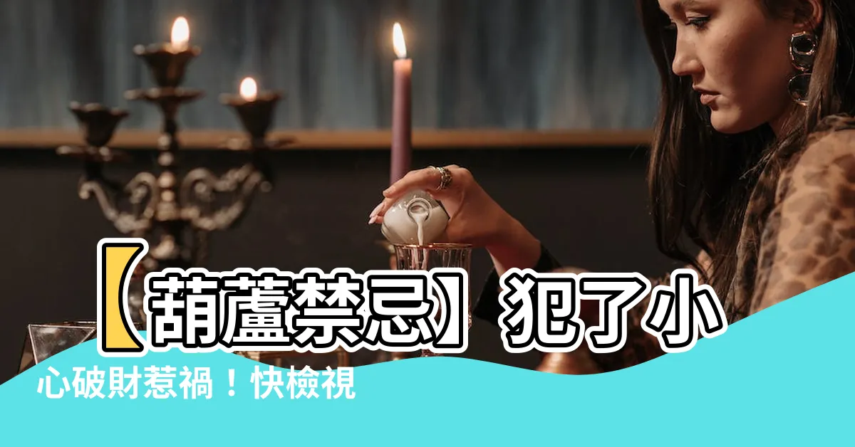 【葫蘆禁忌】【葫蘆禁忌】犯了小心破財惹禍！快檢視你家葫蘆擺放