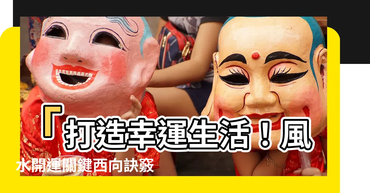 【風水 西】「打造幸運生活！風水開運關鍵西向訣竅大公開」