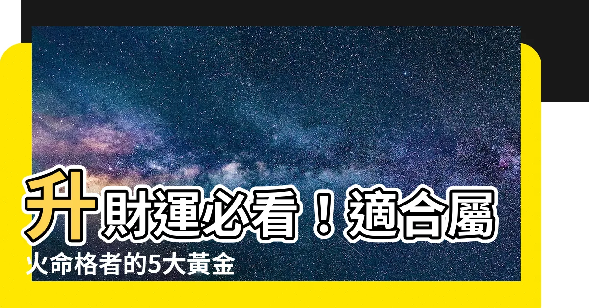 【屬於火的行業】升財運必看！適合屬火命格者的5大黃金產業，富貴亨通不再是夢