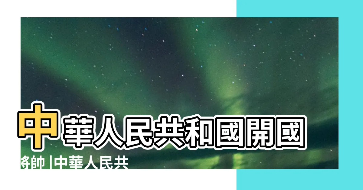 【開國十大元帥】中華人民共和國開國將帥 |中華人民共和國元帥 |中華人民共和國元帥 |
