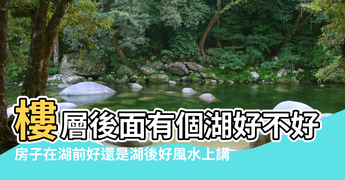 【房子東有湖風水怎麼樣】樓層後面有個湖好不好 |房子在湖前好還是湖後好風水上講 |房子風水好嗎 |