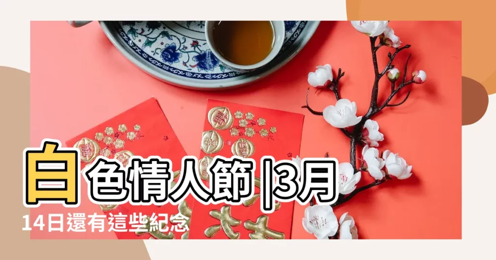 白色情人節 |3月14日還有這些紀念意義 |中華民國節日與歲時列表 |【2019年三月十四號什麼節】