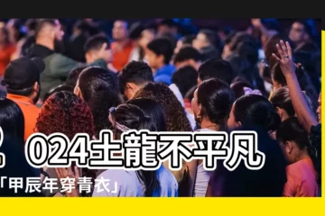 【2024土龍】2024土龍不平凡！「甲辰年穿青衣」傳兆究竟是吉是兇？