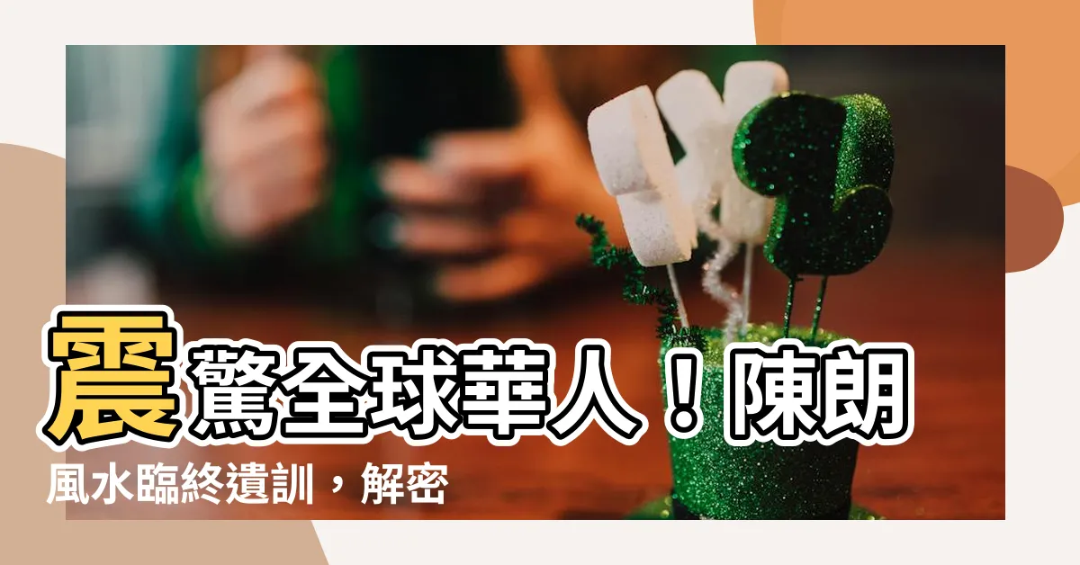 【陳朗 風水】震驚全球華人！陳朗風水臨終遺訓，解密鉅富之路！