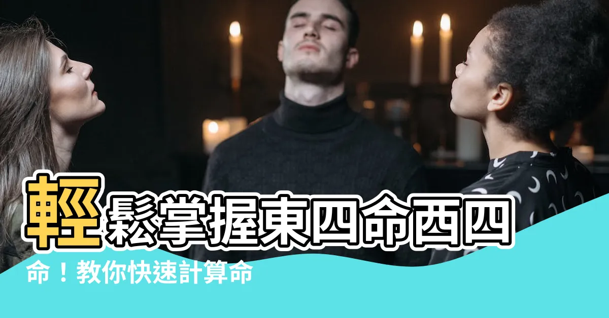 【東四命 西四命 算法】輕鬆掌握東四命西四命！教你快速計算命卦對照表