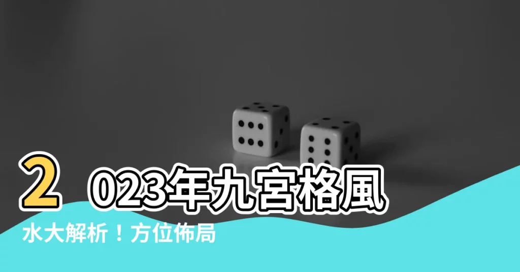 【2023年九宮格】2023年九宮格風水大解析！方位佈局和破解秘訣大公開