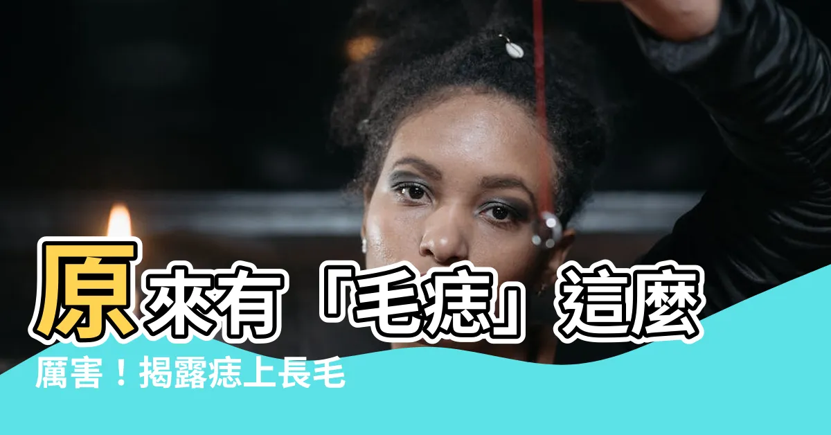 【有毛痣】原來有「毛痣」這麼厲害！揭露痣上長毛的6大好處