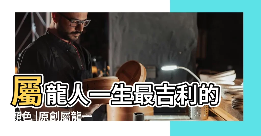 屬龍人一生最吉利的顏色 |原創屬龍一生最旺顏色屬龍一生最旺顏色是什麼顏色 |2023年生肖龍最吉利顏色 |【屬龍的最吉利的顏色是什麼色】
