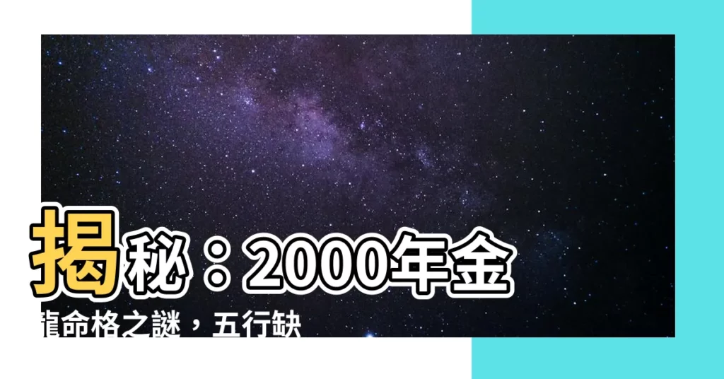 【2000年金龍】揭秘：2000年金龍命格之謎，五行缺失與一生運勢分析