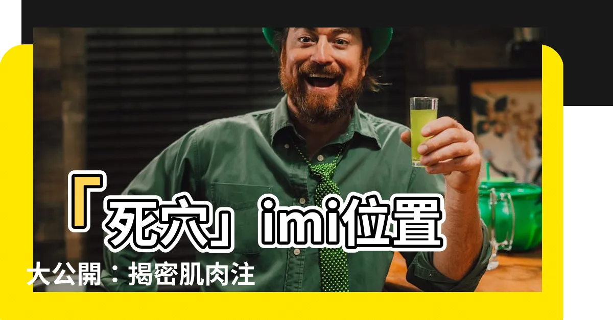 【imi 位置】「死穴」imi位置大公開：揭密肌肉注射的危險與禁忌
