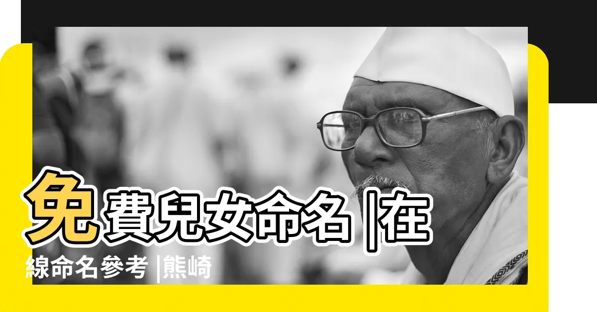 【嬰兒改名免費】免費兒女命名 |在線命名參考 |熊崎氏81 |