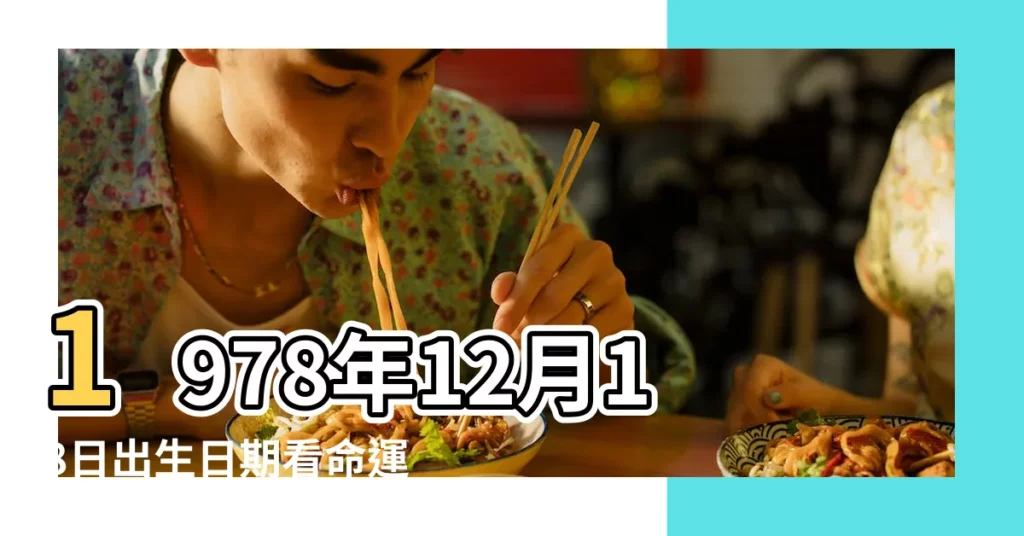 1978年12月18日出生日期看命運 |1978年12月18日出生的人的性格命運 |1978年12月18日出生的人生辰八字測算 |【78年12月18屬什麼生肖】