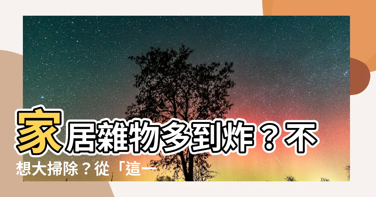 【家居雜物】家居雜物多到炸？不想大掃除？從「這一步」開始清理吧！