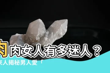 【肉肉的女人】肉肉女人有多迷人？過來人揭秘男人愛「肉肉」的三個關鍵原因！