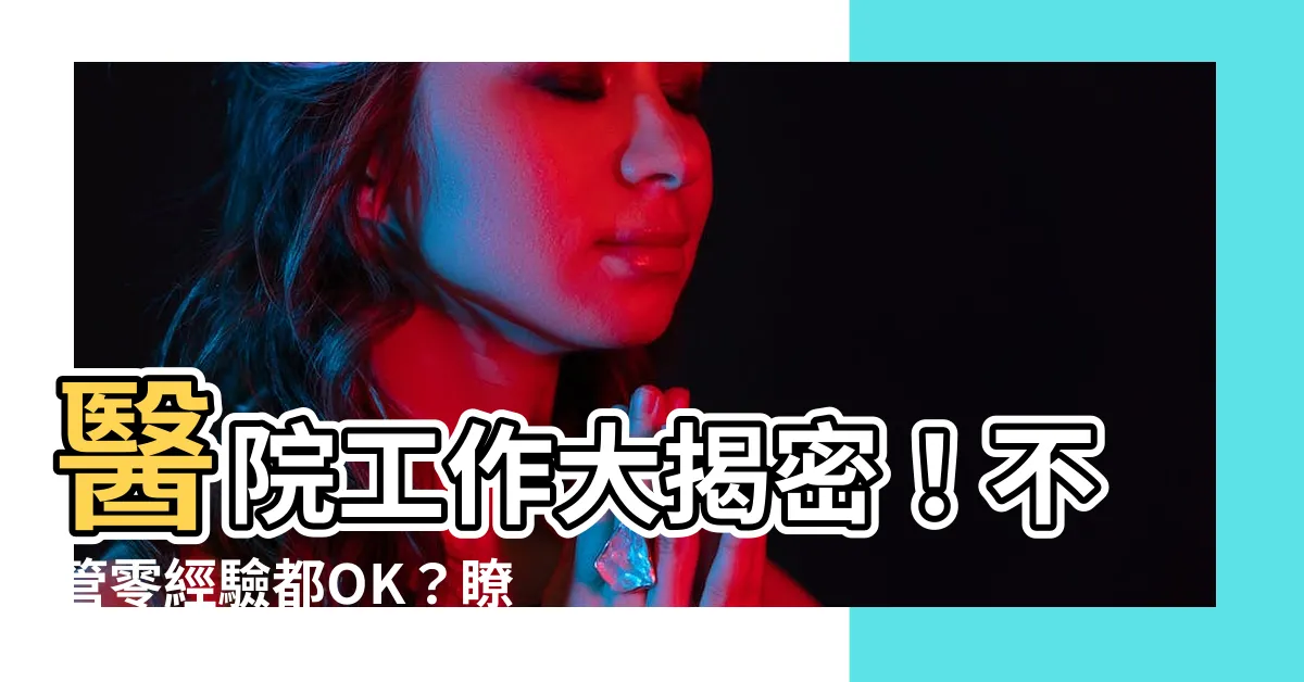 【醫院工作有哪些】醫院工作大揭密！不管零經驗都OK？瞭解醫院職缺和各領域工作