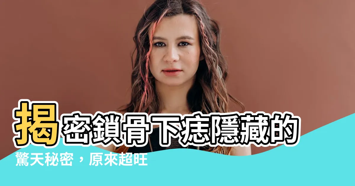 【鎖骨下痣】揭密鎖骨下痣隱藏的驚天秘密，原來超旺人緣！