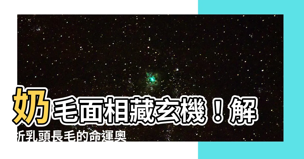 【奶毛面相】奶毛面相藏玄機！解析乳頭長毛的命運奧秘