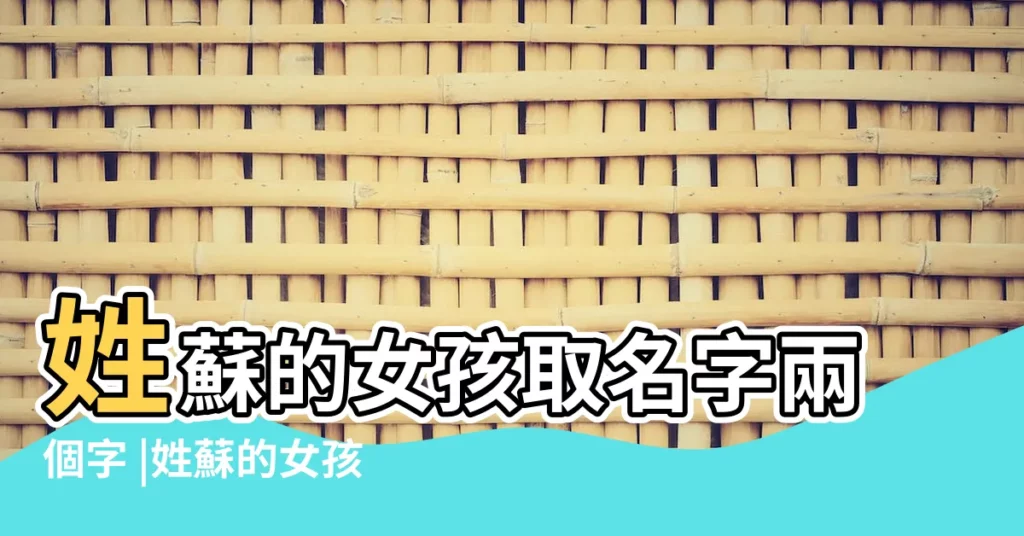 姓蘇的女孩取名字兩個字 |姓蘇的女孩名字霸氣兩個字 |姓蘇女孩兩個字名字大全蘇姓2個字女寶寶起名 |【姓蘇的女兩個字的名字大全】