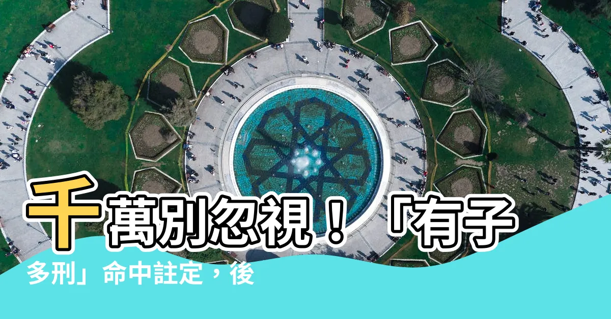 【有子多刑】千萬別忽視！「有子多刑」命中註定，後果難以想像