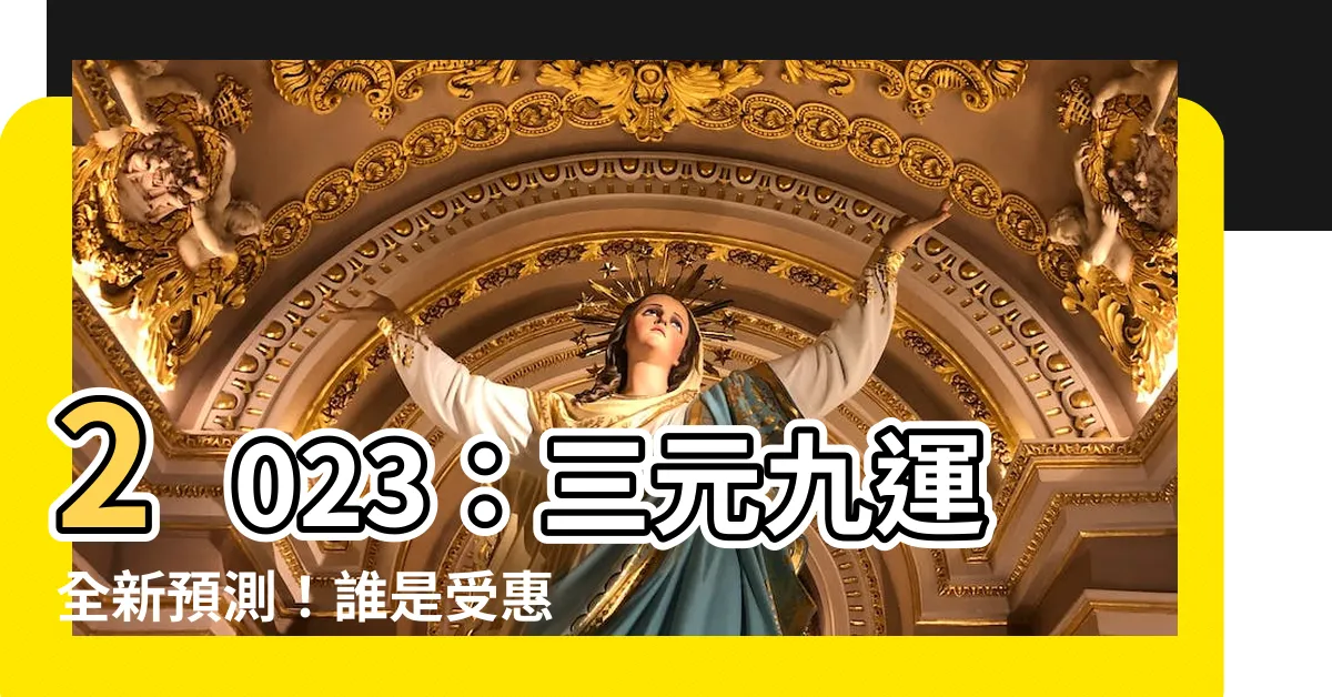 【三元九運 2023】2023：三元九運全新預測！誰是受惠者？誰是勝出者？