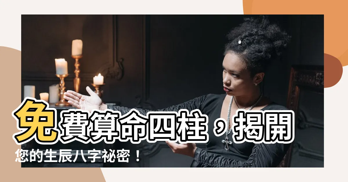 【算命四柱】免費算命四柱，揭開您的生辰八字秘密！