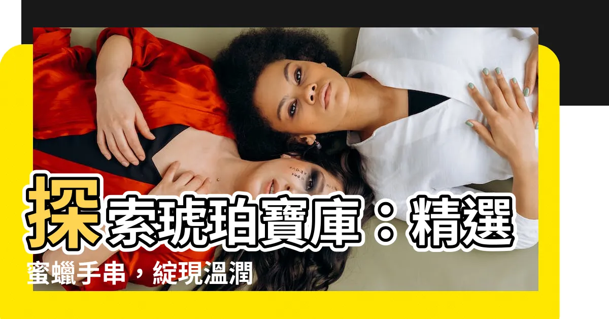 【蜜蠟手串】探索琥珀寶庫：精選蜜蠟手串，綻現温潤光澤