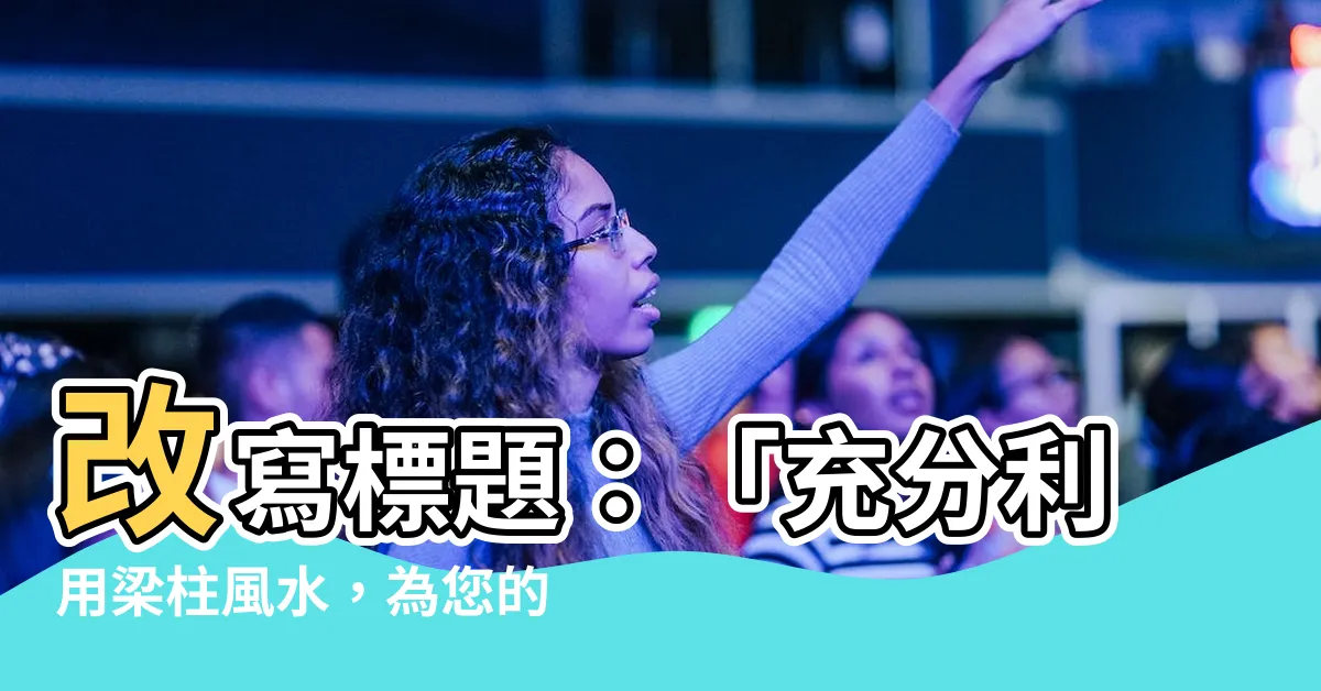 【樑柱風水】改寫標題：「充分利用樑柱風水，為您的居家帶來無限好運！」