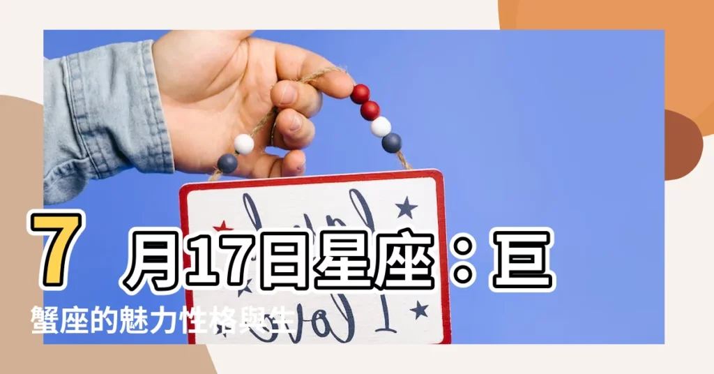 【7 17 星座】7月17日星座：巨蟹座的魅力性格與生日書 🎉