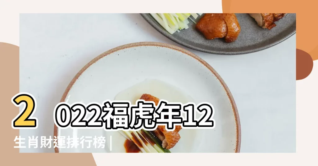 2022福虎年12生肖財運排行榜 |貴人雙旺 |2024年12生肖強運排行榜出爐第1名財運 |【十二生肖好運指數排行】