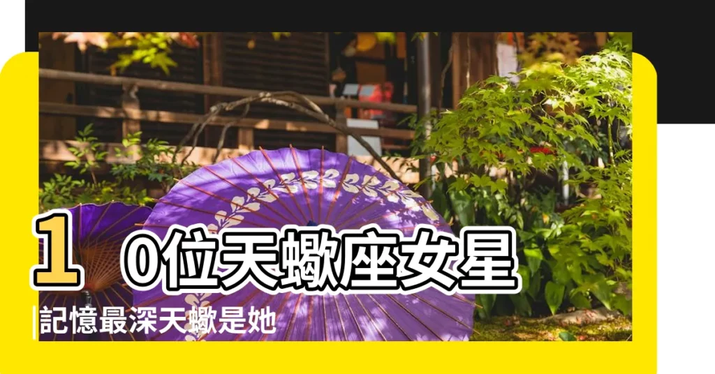10位天蠍座女星 |記憶最深天蠍是她 |楊紫柳巖張天愛 |【天蠍座中的女名人】