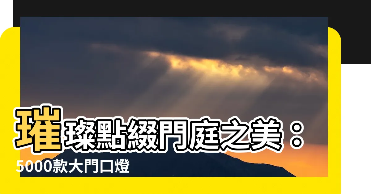 【大門口燈】璀璨點綴門庭之美：5000款大門口燈光靈感，打造氣派迎賓氛圍