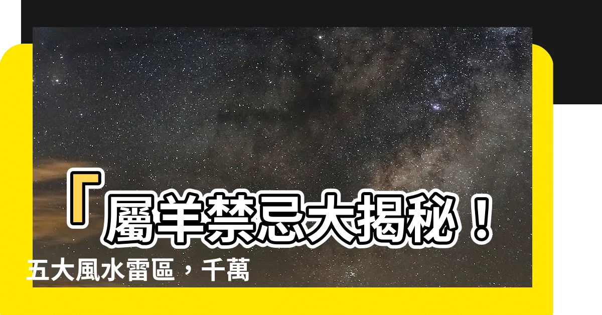 【屬羊禁忌】「屬羊禁忌大揭秘！五大風水雷區，千萬別碰！」