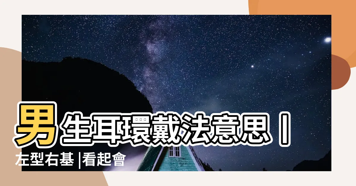 【男 耳洞】男生耳環戴法意思丨左型右基 |看起會來更潮 |男人戴耳環注意這七件事 |