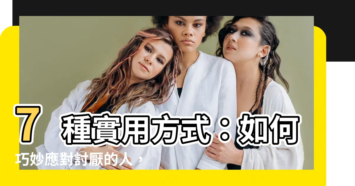 【如何對付討厭的人】7種實用方式：如何巧妙應對討厭的人，與其和平共處