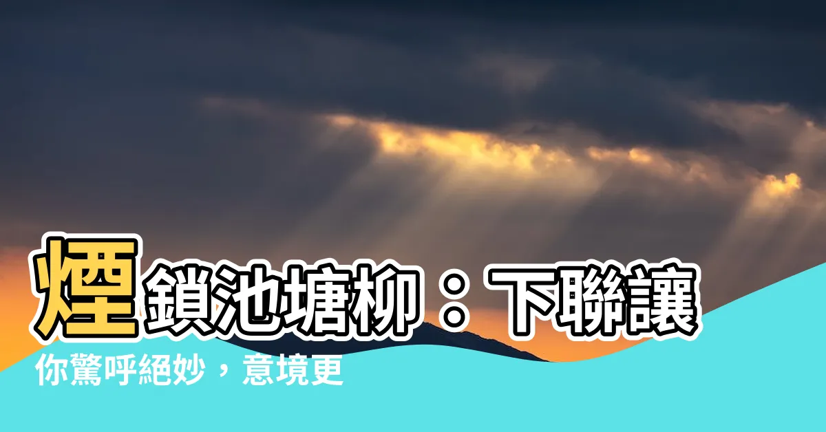 【煙鎖池塘柳下聯】煙鎖池塘柳：下聯讓你驚呼絕妙，意境更勝上聯！