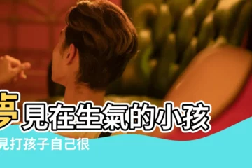 【夢到小孩子生氣】夢見在生氣的小孩 |夢見打孩子自己很生氣 |夢見在生氣的小孩 |