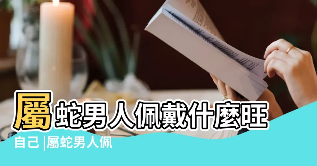 屬蛇男人佩戴什麼旺自己 |屬蛇男人佩戴什麼好 |佩戴什麼最好 |【屬蛇的男的佩戴什麼好】