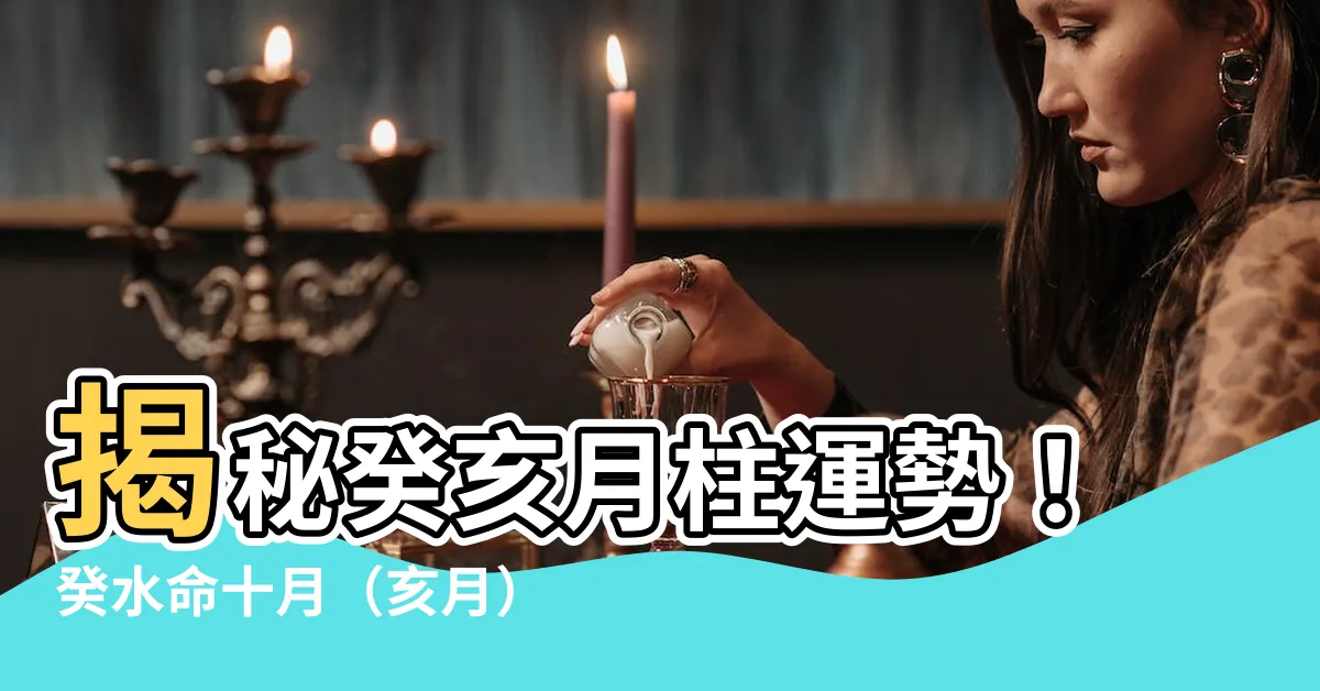 【癸亥月柱】揭秘癸亥月柱運勢！癸水命十月（亥月）命運指南